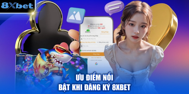 Ưu điểm nổi bật khi đăng ký 8XBET